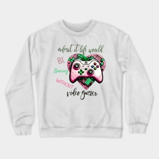 Admit It Life Would Be Boring Without Video Games Crewneck Sweatshirt